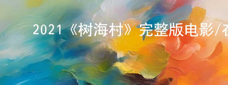 ﻿2021《树海村》完整版电影/在线观看/百度云-美剧天堂 ﻿曾祥运的blog